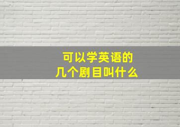 可以学英语的几个剧目叫什么