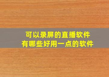 可以录屏的直播软件有哪些好用一点的软件