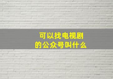 可以找电视剧的公众号叫什么