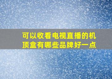 可以收看电视直播的机顶盒有哪些品牌好一点