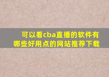 可以看cba直播的软件有哪些好用点的网站推荐下载