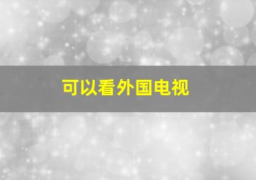 可以看外国电视