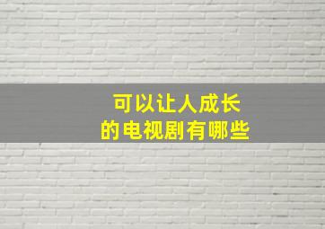 可以让人成长的电视剧有哪些