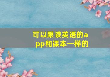 可以跟读英语的app和课本一样的