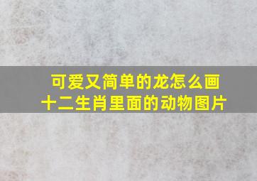 可爱又简单的龙怎么画十二生肖里面的动物图片