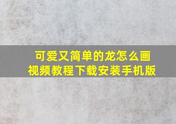 可爱又简单的龙怎么画视频教程下载安装手机版