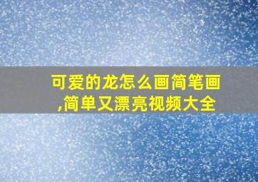 可爱的龙怎么画简笔画,简单又漂亮视频大全