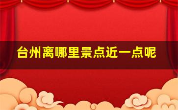 台州离哪里景点近一点呢