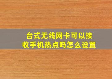 台式无线网卡可以接收手机热点吗怎么设置