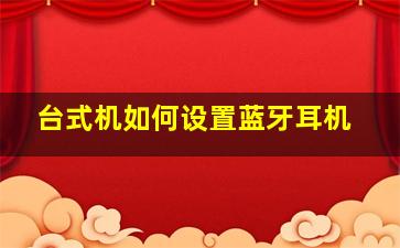 台式机如何设置蓝牙耳机