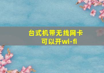 台式机带无线网卡可以开wi-fi