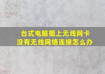 台式电脑插上无线网卡没有无线网络连接怎么办