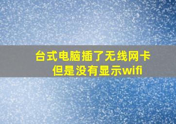 台式电脑插了无线网卡但是没有显示wifi