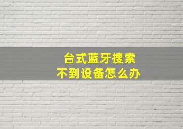 台式蓝牙搜索不到设备怎么办