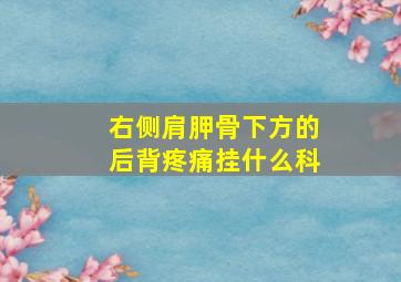 右侧肩胛骨下方的后背疼痛挂什么科