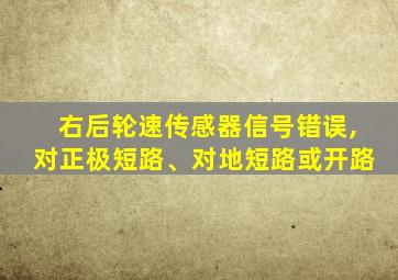 右后轮速传感器信号错误,对正极短路、对地短路或开路