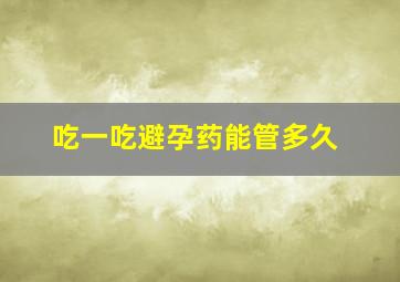 吃一吃避孕药能管多久