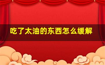 吃了太油的东西怎么缓解