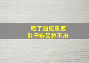 吃了油腻东西肚子疼又拉不出