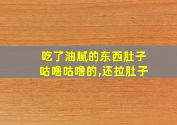 吃了油腻的东西肚子咕噜咕噜的,还拉肚子