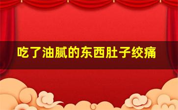 吃了油腻的东西肚子绞痛