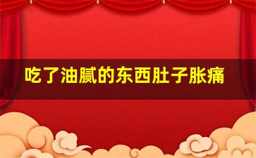 吃了油腻的东西肚子胀痛