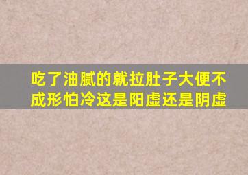 吃了油腻的就拉肚子大便不成形怕冷这是阳虚还是阴虚