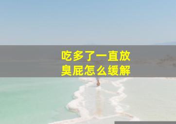 吃多了一直放臭屁怎么缓解