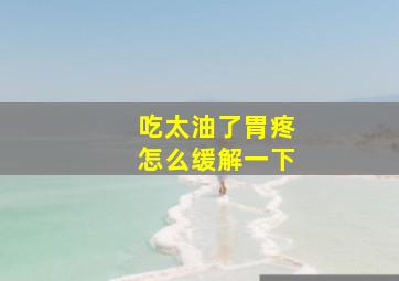 吃太油了胃疼怎么缓解一下