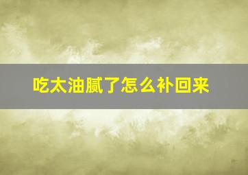 吃太油腻了怎么补回来