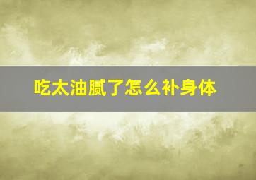 吃太油腻了怎么补身体