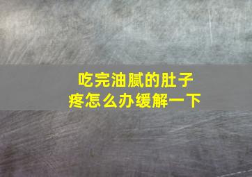 吃完油腻的肚子疼怎么办缓解一下