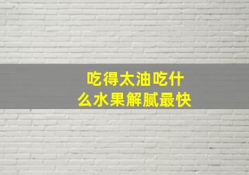 吃得太油吃什么水果解腻最快