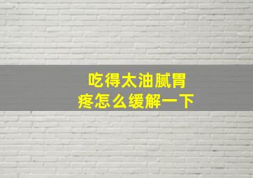 吃得太油腻胃疼怎么缓解一下