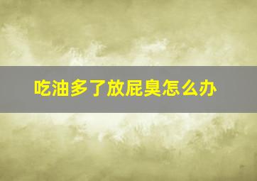 吃油多了放屁臭怎么办