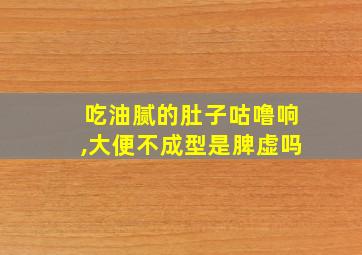 吃油腻的肚子咕噜响,大便不成型是脾虚吗