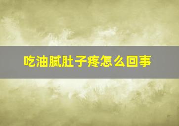 吃油腻肚子疼怎么回事