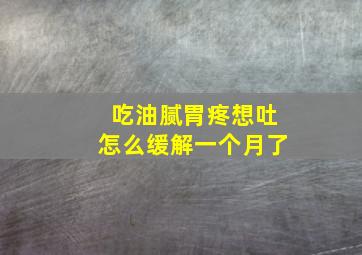 吃油腻胃疼想吐怎么缓解一个月了