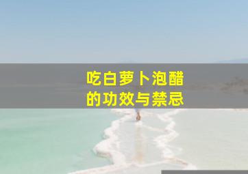 吃白萝卜泡醋的功效与禁忌