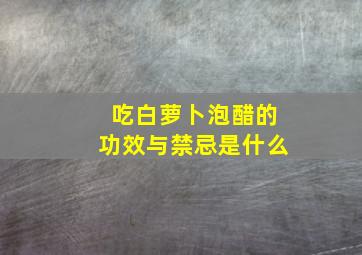 吃白萝卜泡醋的功效与禁忌是什么