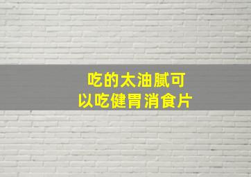 吃的太油腻可以吃健胃消食片