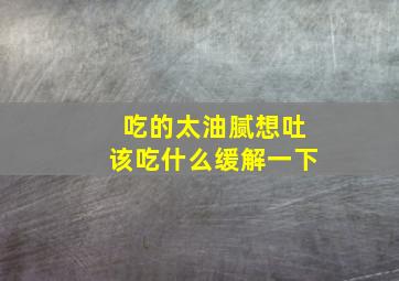 吃的太油腻想吐该吃什么缓解一下