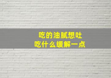 吃的油腻想吐吃什么缓解一点