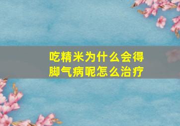 吃精米为什么会得脚气病呢怎么治疗