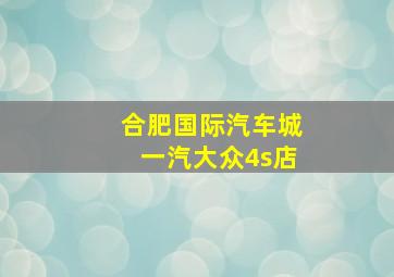 合肥国际汽车城一汽大众4s店