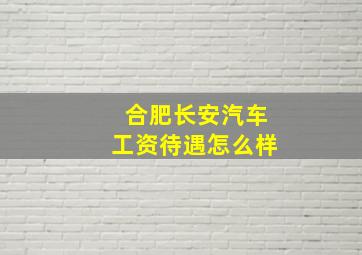 合肥长安汽车工资待遇怎么样