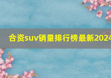 合资suv销量排行榜最新2024