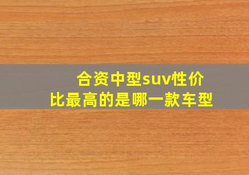 合资中型suv性价比最高的是哪一款车型