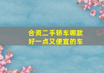 合资二手轿车哪款好一点又便宜的车