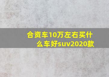 合资车10万左右买什么车好suv2020款